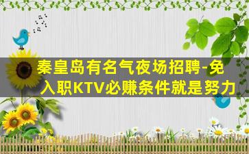 秦皇岛有名气夜场招聘-免入职KTV必赚条件就是努力